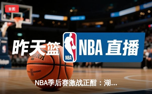 NBA季后赛激战正酣：湖人三巨头联手狂砍85分，逆转勇士晋级西部决赛