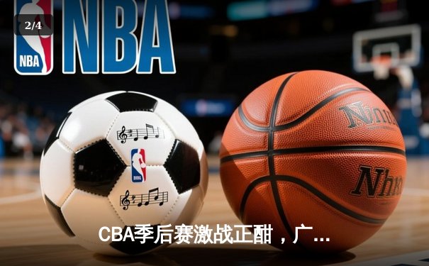CBA季后赛激战正酣，广东宏远加时险胜辽宁夺赛点 - 2