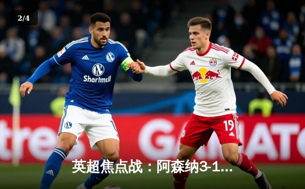 英超焦点战：阿森纳3-1力克曼联，萨卡传射建功锁定关键胜利 - 2