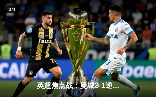 英超焦点战：曼城3-1逆转曼联，哈兰德双响锁定胜局 - 2